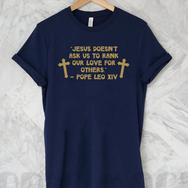 Jesus Doesn't Ask US To Rank Our Love For Others - Pope Leo XIV T-Shirt
